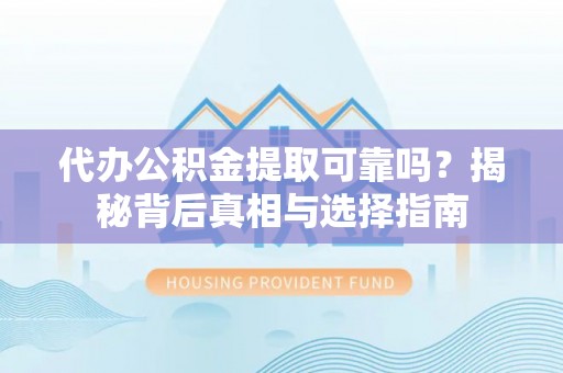 镇原代办公积金提取可靠吗？揭秘背后真相与选择指南