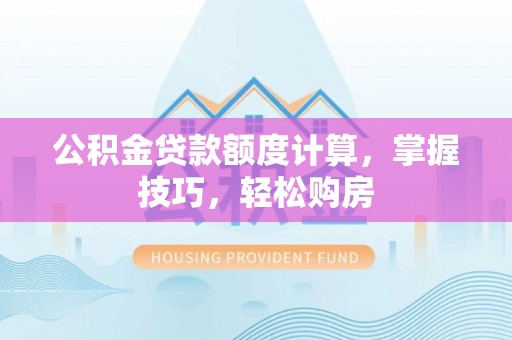 镇原公积金贷款额度计算，掌握技巧，轻松购房
