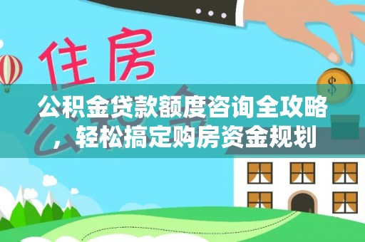 镇原公积金贷款额度咨询全攻略，轻松搞定购房资金规划