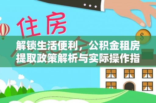 镇原解锁生活便利，公积金租房提取政策解析与实际操作指南