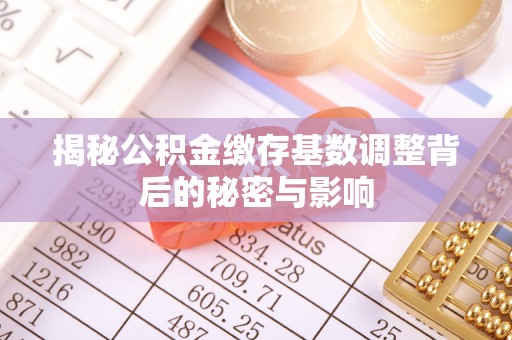 镇原揭秘公积金缴存基数调整背后的秘密与影响