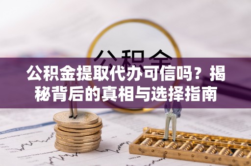 镇原公积金提取代办可信吗？揭秘背后的真相与选择指南