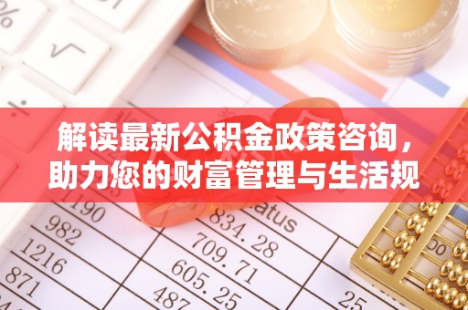 镇原解读最新公积金政策咨询，助力您的财富管理与生活规划