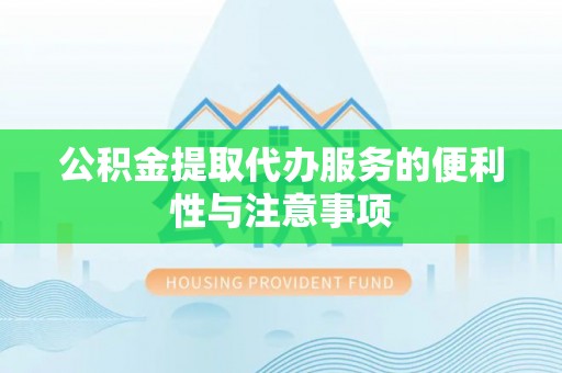 镇原公积金提取代办服务的便利性与注意事项