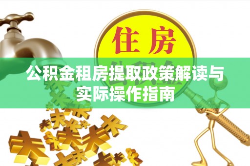 镇原公积金租房提取政策解读与实际操作指南