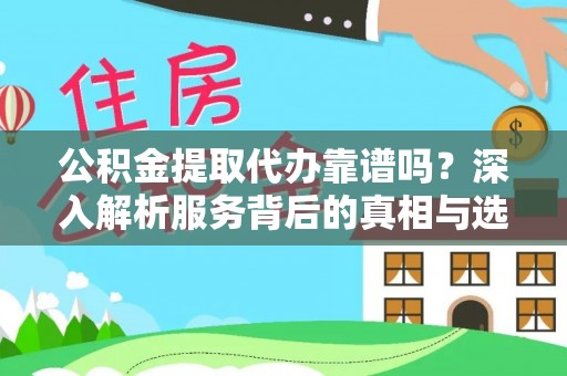 镇原公积金提取代办靠谱吗？深入解析服务背后的真相与选择指南