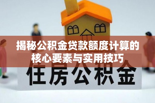 镇原揭秘公积金贷款额度计算的核心要素与实用技巧