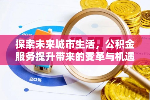 镇原探索未来城市生活，公积金服务提升带来的变革与机遇