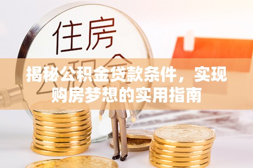 镇原揭秘公积金贷款条件，实现购房梦想的实用指南