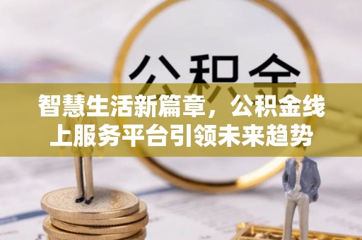 镇原智慧生活新篇章，公积金线上服务平台引领未来趋势