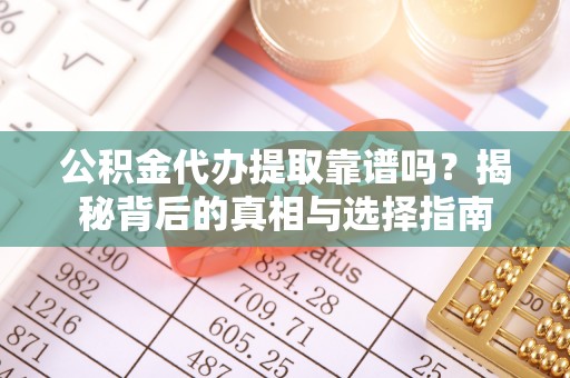 镇原公积金代办提取靠谱吗？揭秘背后的真相与选择指南