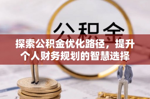 镇原探索公积金优化路径，提升个人财务规划的智慧选择