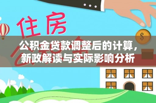 镇原公积金贷款调整后的计算，新政解读与实际影响分析