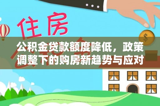 镇原公积金贷款额度降低，政策调整下的购房新趋势与应对策略