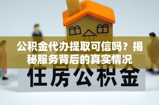 镇原公积金代办提取可信吗？揭秘服务背后的真实情况
