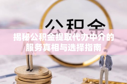 镇原揭秘公积金提取代办中介的服务真相与选择指南