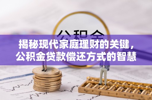 镇原揭秘现代家庭理财的关键，公积金贷款偿还方式的智慧选择