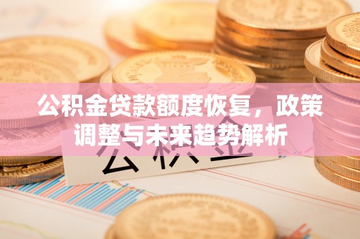 镇原公积金贷款额度恢复，政策调整与未来趋势解析