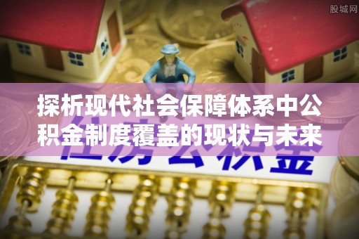 镇原探析现代社会保障体系中公积金制度覆盖的现状与未来