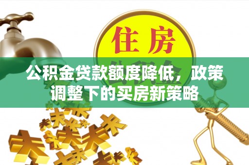 镇原公积金贷款额度降低，政策调整下的买房新策略