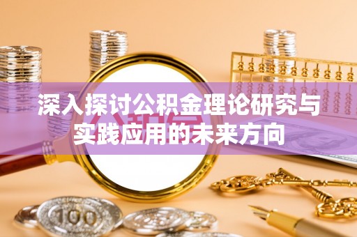 镇原深入探讨公积金理论研究与实践应用的未来方向
