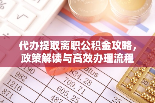镇原代办提取离职公积金攻略，政策解读与高效办理流程