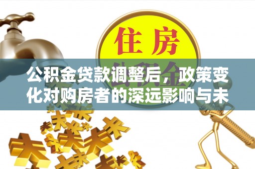镇原公积金贷款调整后，政策变化对购房者的深远影响与未来趋势分析
