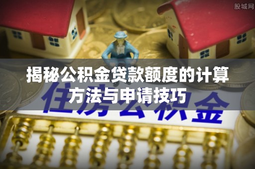 镇原揭秘公积金贷款额度的计算方法与申请技巧