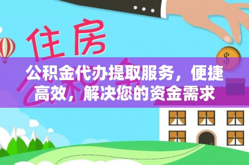 镇原公积金代办提取服务，便捷高效，解决您的资金需求