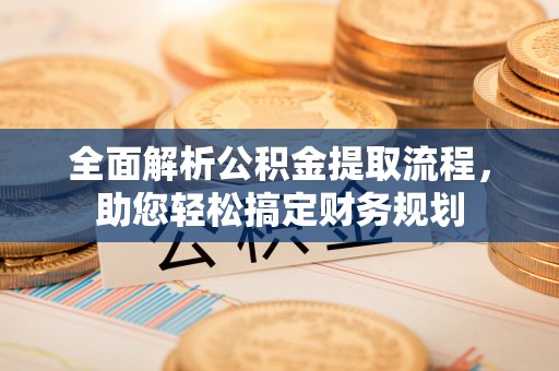镇原全面解析公积金提取流程，助您轻松搞定财务规划