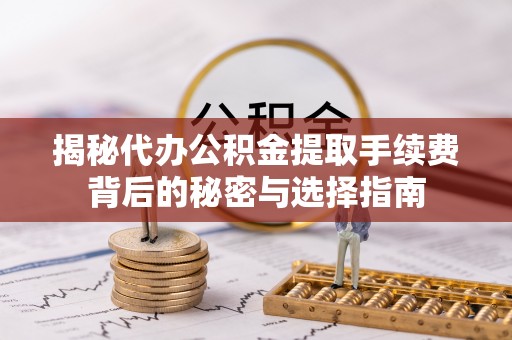 镇原揭秘代办公积金提取手续费背后的秘密与选择指南