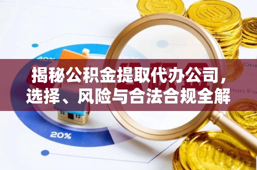 镇原揭秘公积金提取代办公司，选择、风险与合法合规全解析