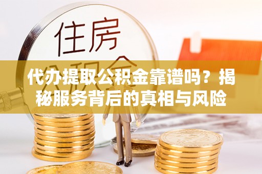 镇原代办提取公积金靠谱吗？揭秘服务背后的真相与风险