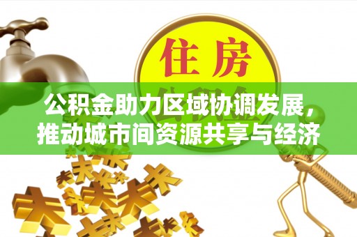 镇原公积金助力区域协调发展，推动城市间资源共享与经济均衡发展