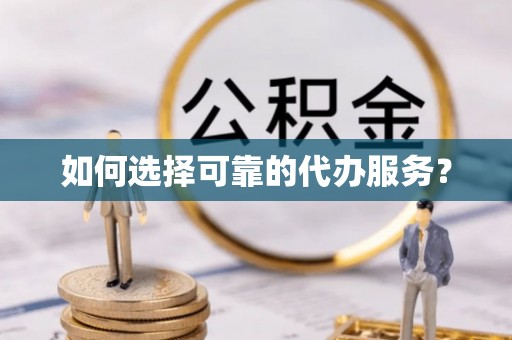 镇原如何选择可靠的代办服务？