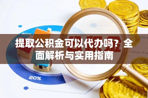 镇原提取公积金可以代办吗？全面解析与实用指南