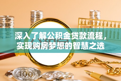 镇原深入了解公积金贷款流程，实现购房梦想的智慧之选