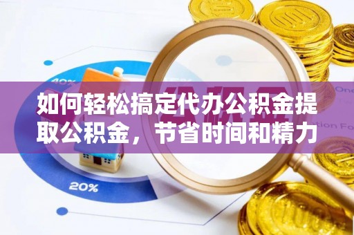 镇原如何轻松搞定代办公积金提取公积金，节省时间和精力的秘密武器