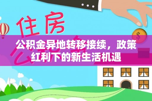 镇原公积金异地转移接续，政策红利下的新生活机遇