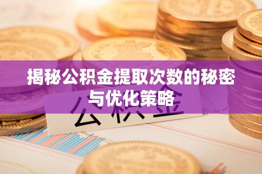 镇原揭秘公积金提取次数的秘密与优化策略