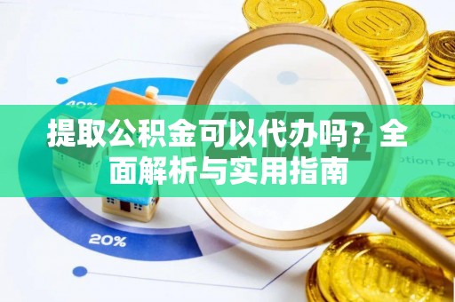 镇原提取公积金可以代办吗？全面解析与实用指南