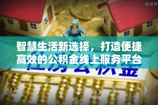 镇原智慧生活新选择，打造便捷高效的公积金线上服务平台