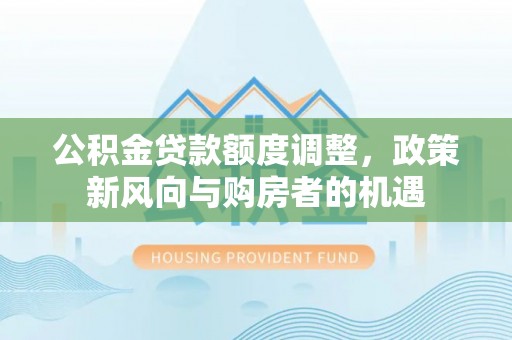 镇原公积金贷款额度调整，政策新风向与购房者的机遇