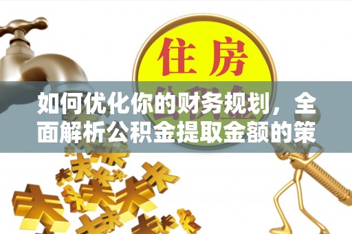 镇原如何优化你的财务规划，全面解析公积金提取金额的策略与技巧