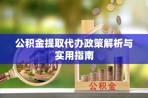 镇原公积金提取代办政策解析与实用指南