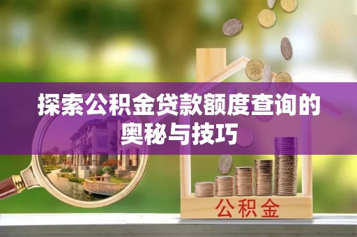 镇原探索公积金贷款额度查询的奥秘与技巧
