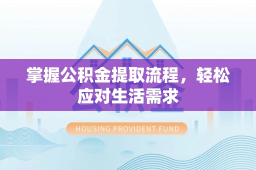镇原掌握公积金提取流程，轻松应对生活需求