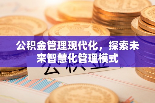 镇原公积金管理现代化，探索未来智慧化管理模式