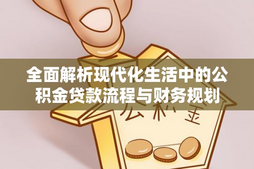 镇原全面解析现代化生活中的公积金贷款流程与财务规划