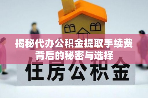 镇原揭秘代办公积金提取手续费背后的秘密与选择